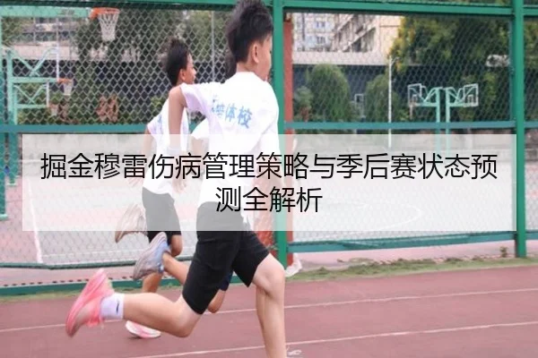 掘金穆雷伤病管理策略与季后赛状态预测全解析